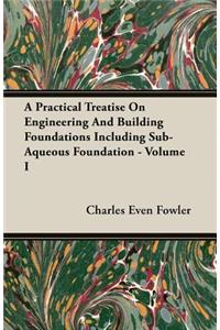 A Practical Treatise on Engineering and Building Foundations Including Sub-Aqueous Foundation - Volume I