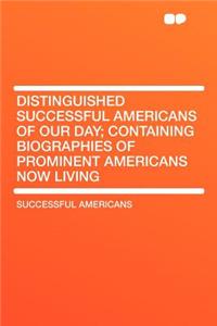 Distinguished Successful Americans of Our Day; Containing Biographies of Prominent Americans Now Living