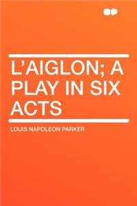 L'Aiglon; A Play in Six Acts