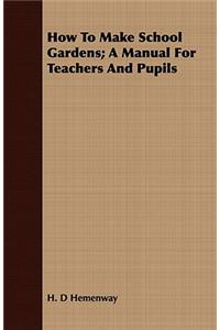 How to Make School Gardens; A Manual for Teachers and Pupils
