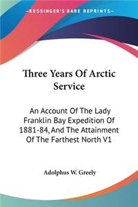 Three Years Of Arctic Service: An Account Of The Lady Franklin Bay Expedition Of 1881-84, And The Attainment Of The Farthest North V1