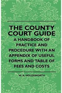 County Court Guide - A Handbook of Practice and Procedure with an Appendix of Useful Forms and Table of Fees and Costs