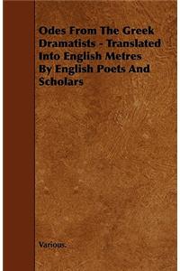 Odes from the Greek Dramatists - Translated Into English Metres by English Poets and Scholars