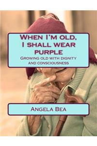 When I'm old, I shall wear purple.