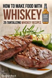 How to Make Food with Whiskey: 25 Tantalizing Whiskey Recipes