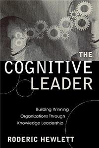 The Cognitive Leader: Building Winning Organizations through Knowledge Leadership