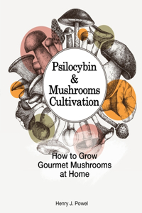 Psilocybin and Mushrooms Cultivation: How to Grow Gourmet Mushrooms at Home. Safe Use, Effects and FAQ from users of Magic Mushrooms