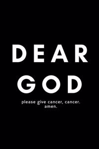 Dear God Please Give Cancer, Cancer. Amen.