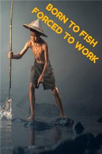 Born To Fish Forced To Work