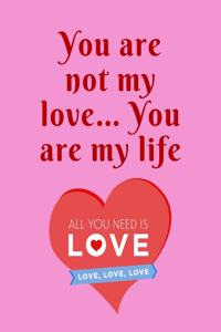 You are not my love... You are my life