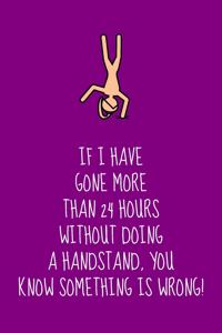 If I Have Gone More Than 24 Hours Without Doing A Handstand, You Know Something Is Wrong!