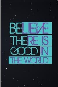 Believe There Is Good In The World