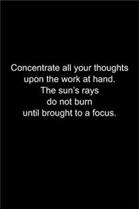 Concentrate all your thoughts upon the work at hand.
