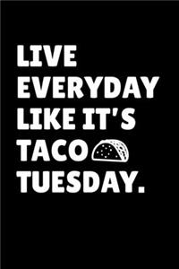 Live Everyday Like It's Taco Tuesday.