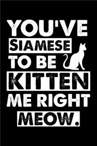 You've Siamese To Be Kitten Me Right Meow
