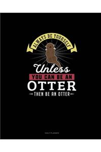 Always Be Yourself Unless You Can Be An Otter Then Be An Otter