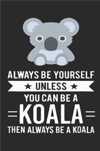 Always Be Yourself Unless You Can Be A Koala Then Always Be A Koala