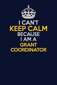 I Can't Keep Calm Because I Am A Grant Coordinator