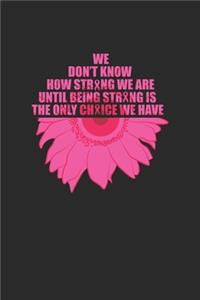 We Don't Know How Strong We Are Until Being Strong Is The Only Choice We Have