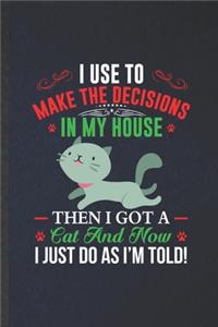 I Use to Make the Decisions in My House Then I Got a Cat and Now I Just Do as I'm Told