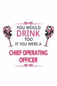 You Would Drink Too If You Were A Chief Operating Officer: Funny Chief Operating Officer Notebook, Journal Gift, Diary, Doodle Gift or Notebook - 6 x 9 Compact Size- 109 Blank Lined Pages