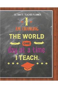 I Am Changing The World One Day At A Time I Teach - Ultimate Teacher Planner
