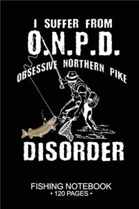 I Suffer From O.N.P.D. Obsessive Northern Pike Disorder Fishing Notebook 120 Pages