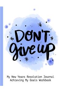 Don't Give Up My New Resolution Journal Achieving My Goals Workbook