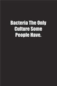 Bacteria The Only Culture Some People Have.