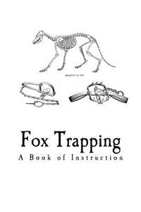 Fox Trapping: A Book of Instruction Telling How to Trap, Snare, Poison and Shoot