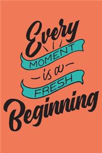 Every Moment Is a Fresh Beginning