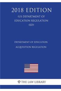 Department of Education Acquisition Regulation (US Department of Education Regulation) (ED) (2018 Edition)