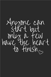 Anyone Can Start But Only a Few Have the Heart to Finish