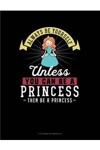 Always Be Yourself Unless You Can Be a Princess Then Be a Princess