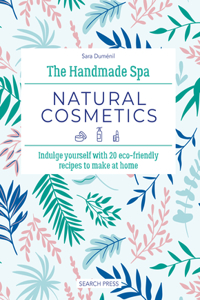 Handmade Spa: Natural Cosmetics: Indulge Yourself with 20 Eco-Friendly Recipes to Make at Home