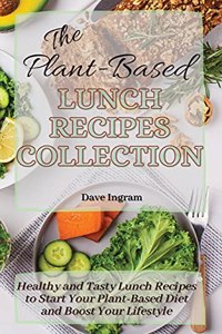 Plant-Based Lunch Recipes Collection: Healthy and Tasty Lunch Recipes to Start Your Plant-Based Diet and Boost Your Lifestyle