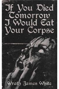If You Died Tomorrow I Would Eat Your Corpse