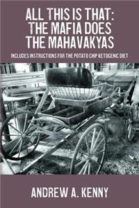 All This is that: The Mafia Does the Mahavakyas: Includes Instructions for the Potato Chip Ketogenic Diet