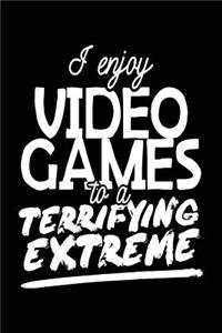I Enjoy Video Games To A Terrifying Extreme