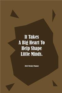 2018 Weekly Planner It Takes A Big Heart To Help Shape Little Minds.