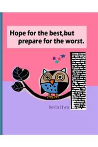 Hope for the best, but prepare for the worst.
