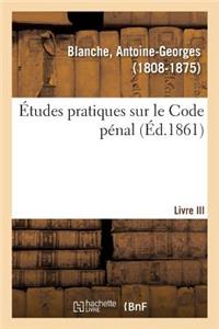 Études Pratiques Sur Le Code Pénal. Livre III