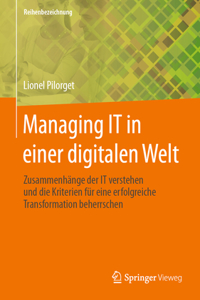 Managing It in Einer Digitalen Welt: Zusammenhänge Der It Verstehen Und Die Kriterien Für Eine Erfolgreiche Transformation Beherrschen