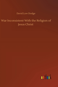 War Inconsistent With the Religion of Jesus Christ