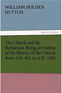 Church and the Barbarians Being an Outline of the History of the Church from A.D. 461 to A.D. 1003