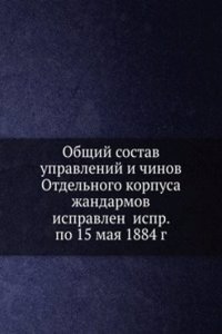 Obschij sostav upravlenij i chinov Otdelnogo korpusa zhandarmov ispravlen ispr. po 15 maya 1884 g.