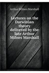 Lectures on the Darwinian Theory Delivered by the Late Arthur Milnes Marshall