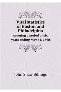 Vital statistics of Boston and Philadelphia covering a period of six years ending May 31, 1890