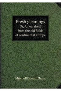 Fresh Gleanings Or, a New Sheaf from the Old Fields of Continental Europe