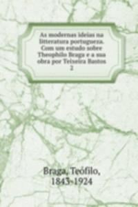 As modernas ideias na litteratura portugueza. Com um estudo sobre Theophilo Braga e a sua obra por Teixeira Bastos